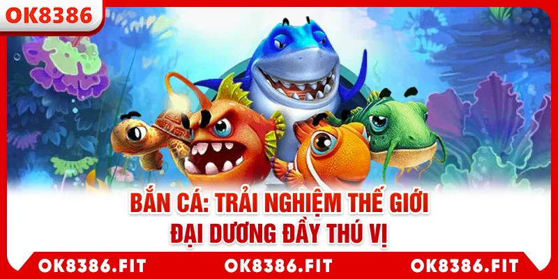 Bắn cá: Trải nghiệm thế giới đại dương đầy thú vị