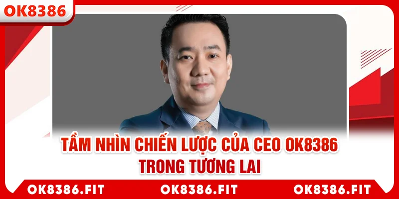 Tầm nhìn chiến lược của CEO OK8386 trong tương lai